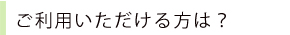 ご利用いただけるかたは?