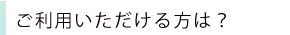 ご利用いただけるかたは?